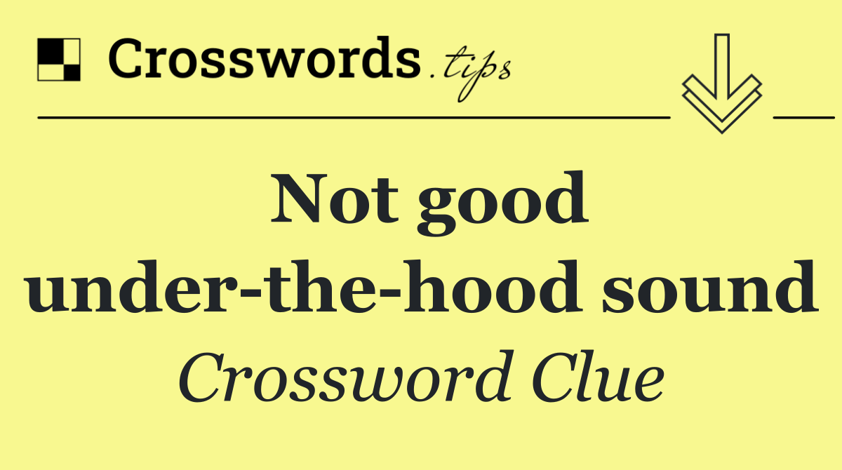 Not good under the hood sound