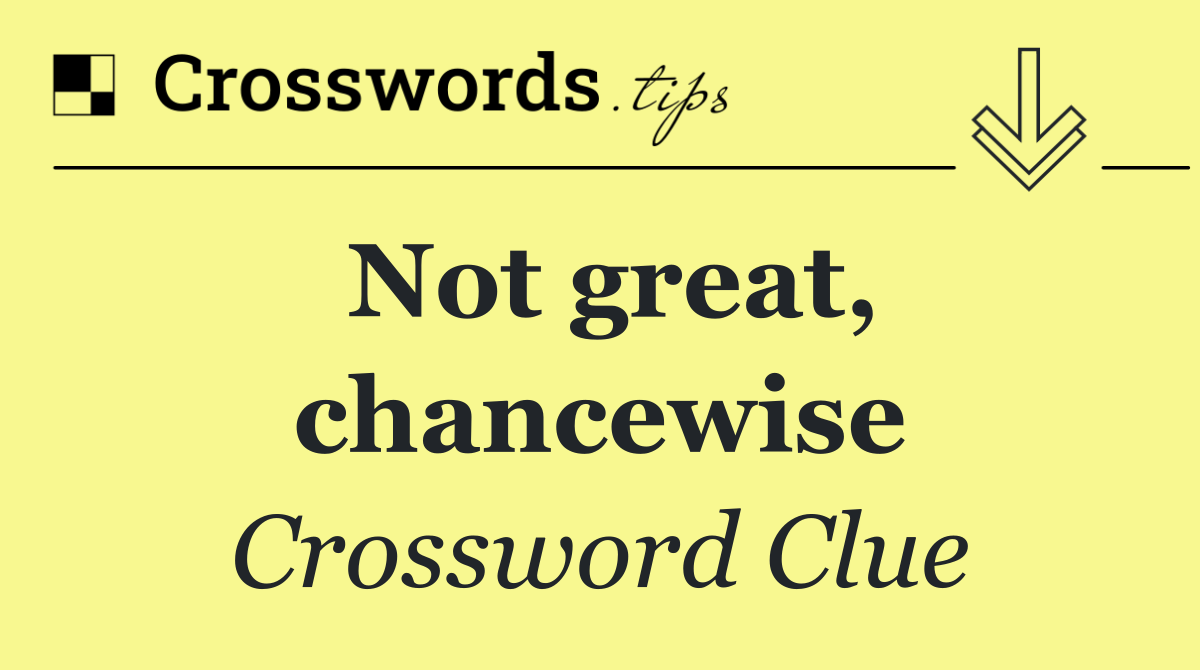 Not great, chancewise