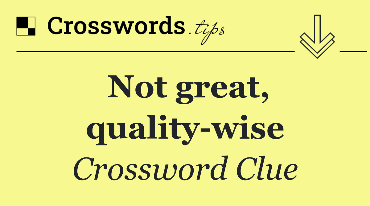 Not great, quality wise