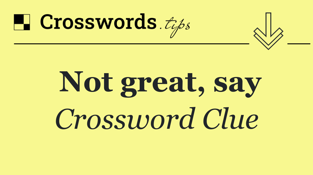 Not great, say