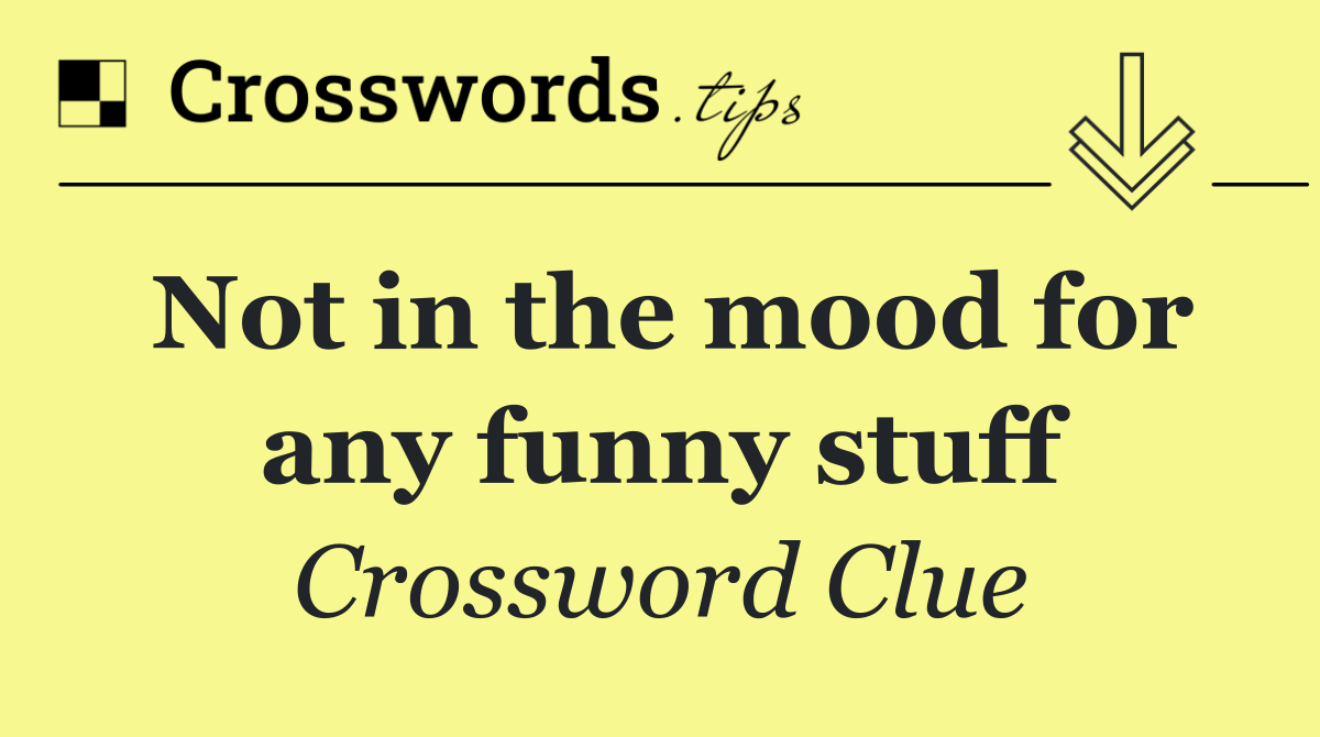 Not in the mood for any funny stuff