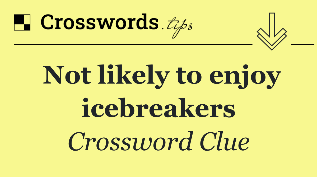 Not likely to enjoy icebreakers
