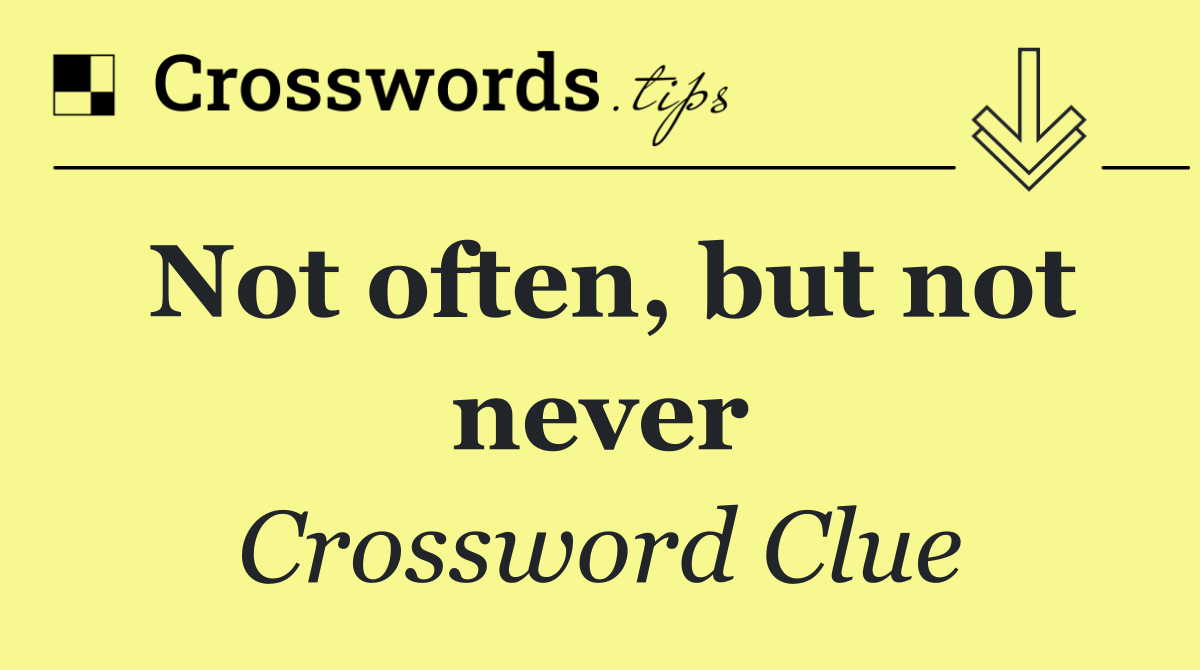 Not often, but not never