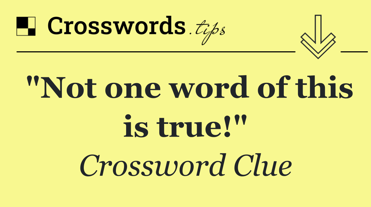 "Not one word of this is true!"
