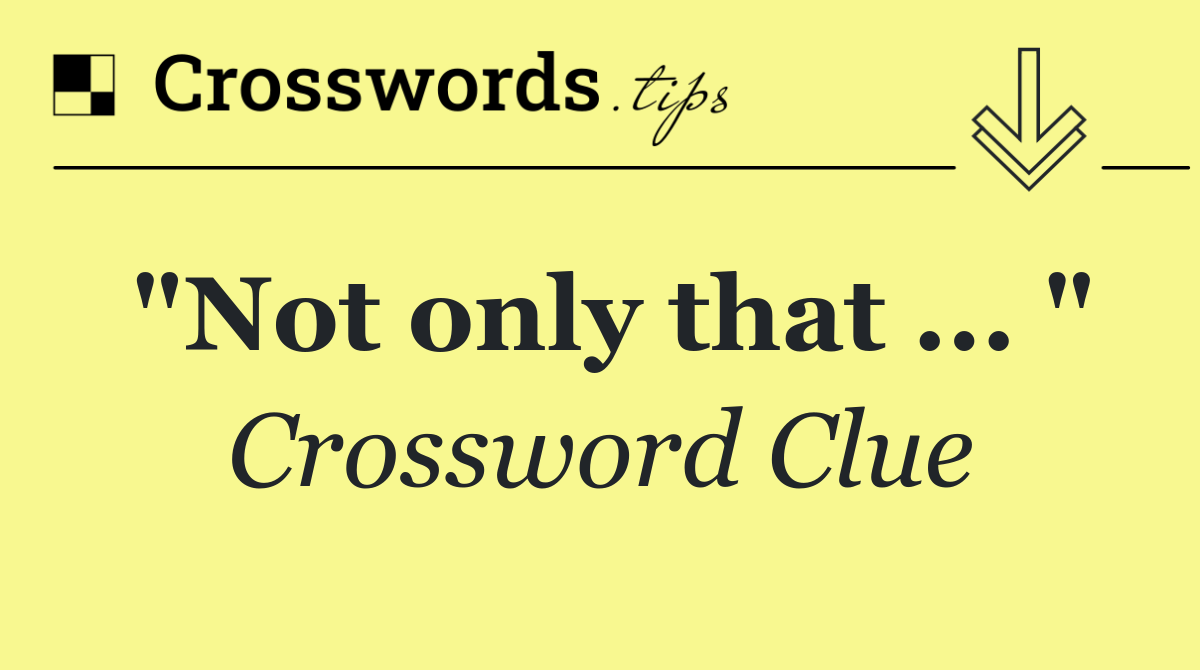 "Not only that ... "