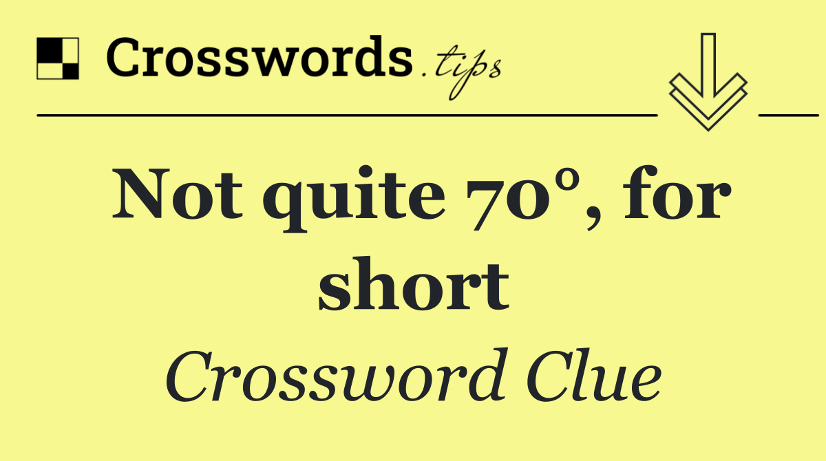 Not quite 70°, for short