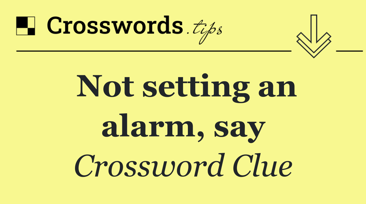 Not setting an alarm, say