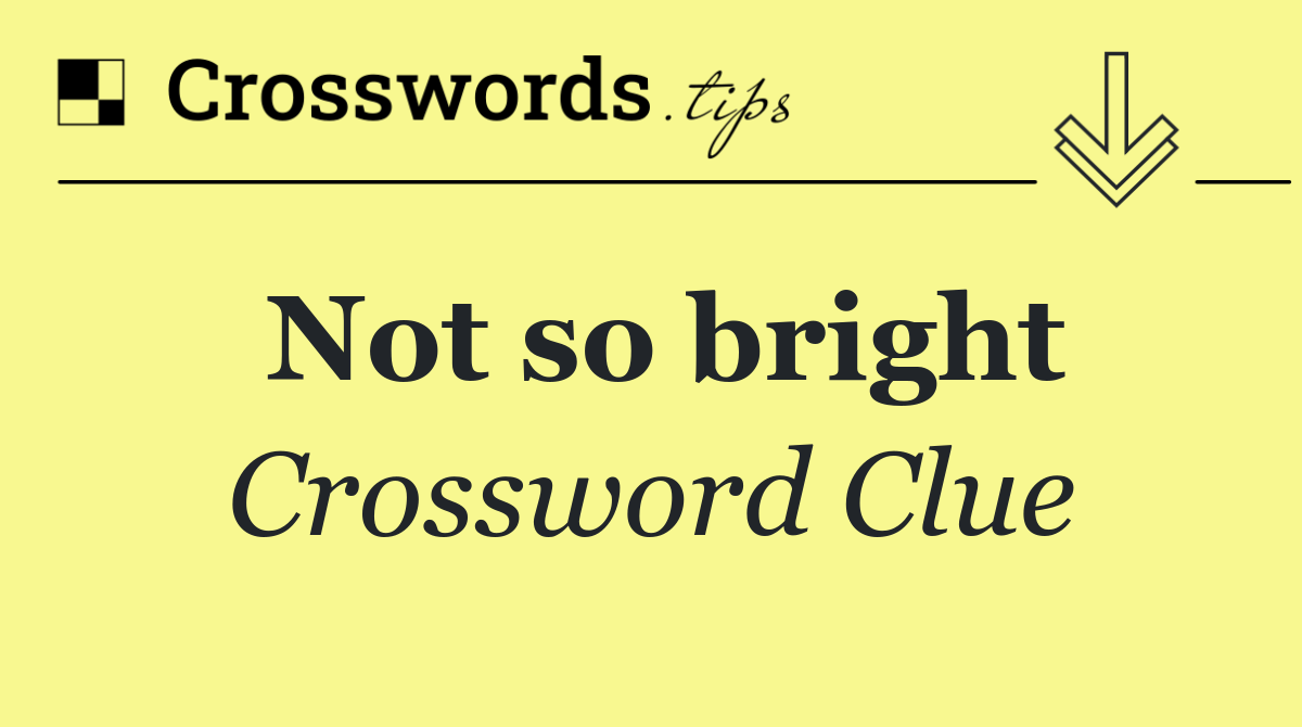 Not so bright