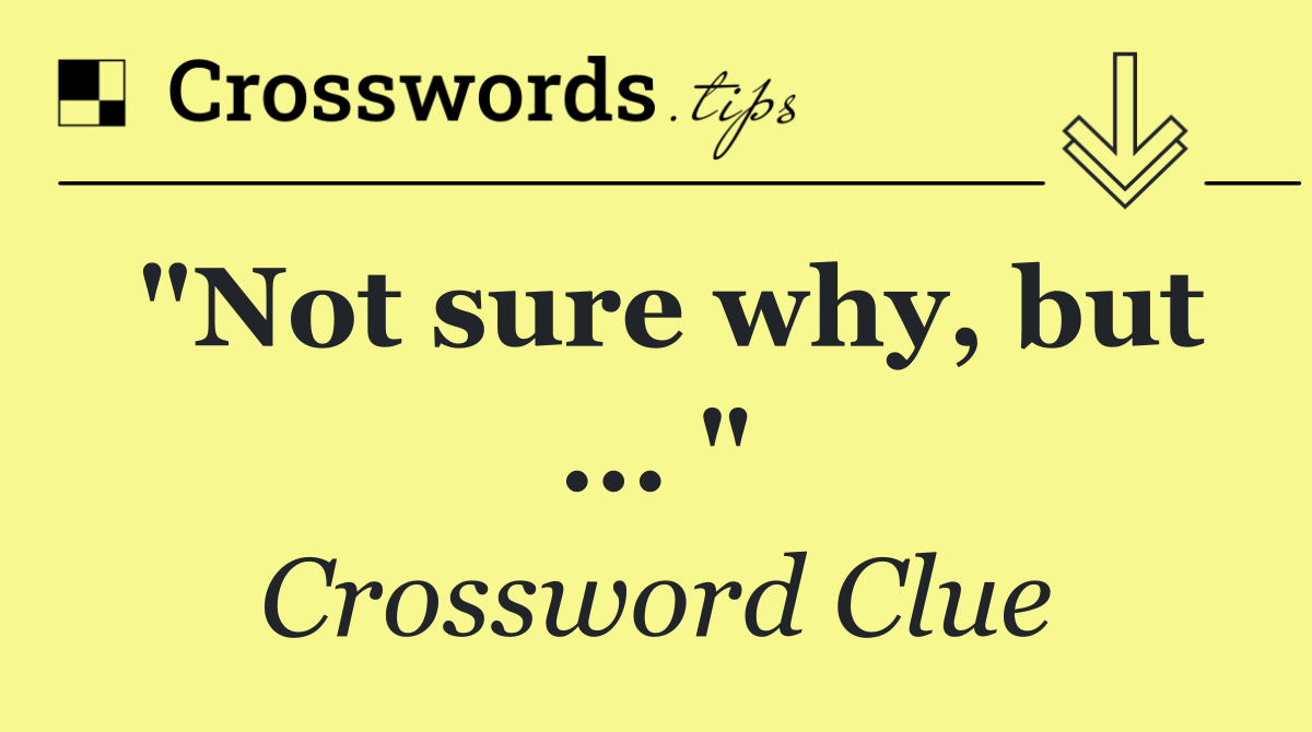 "Not sure why, but ... "