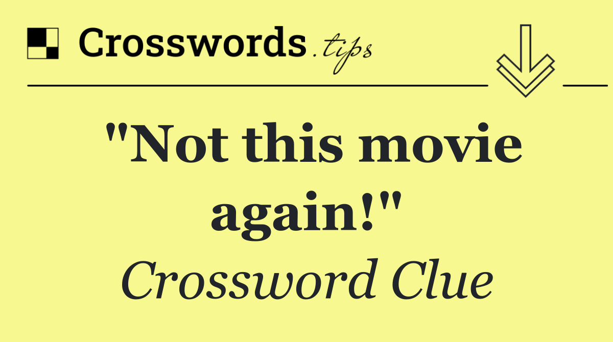 "Not this movie again!"