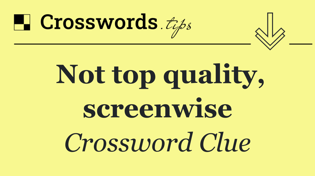 Not top quality, screenwise