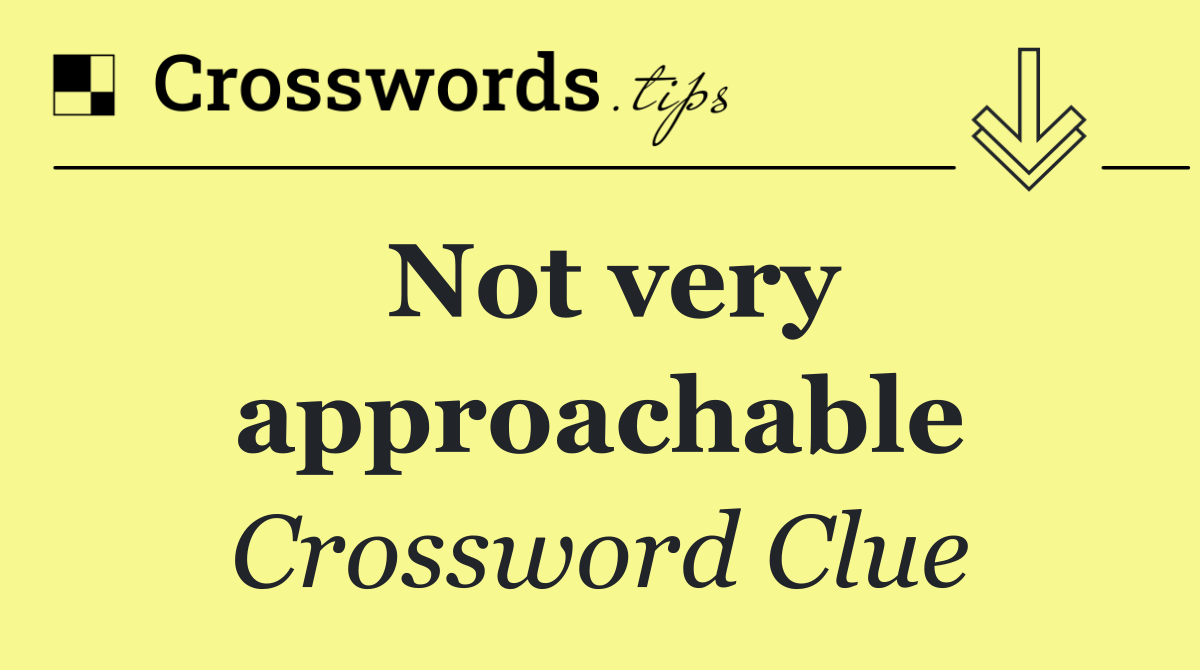Not very approachable