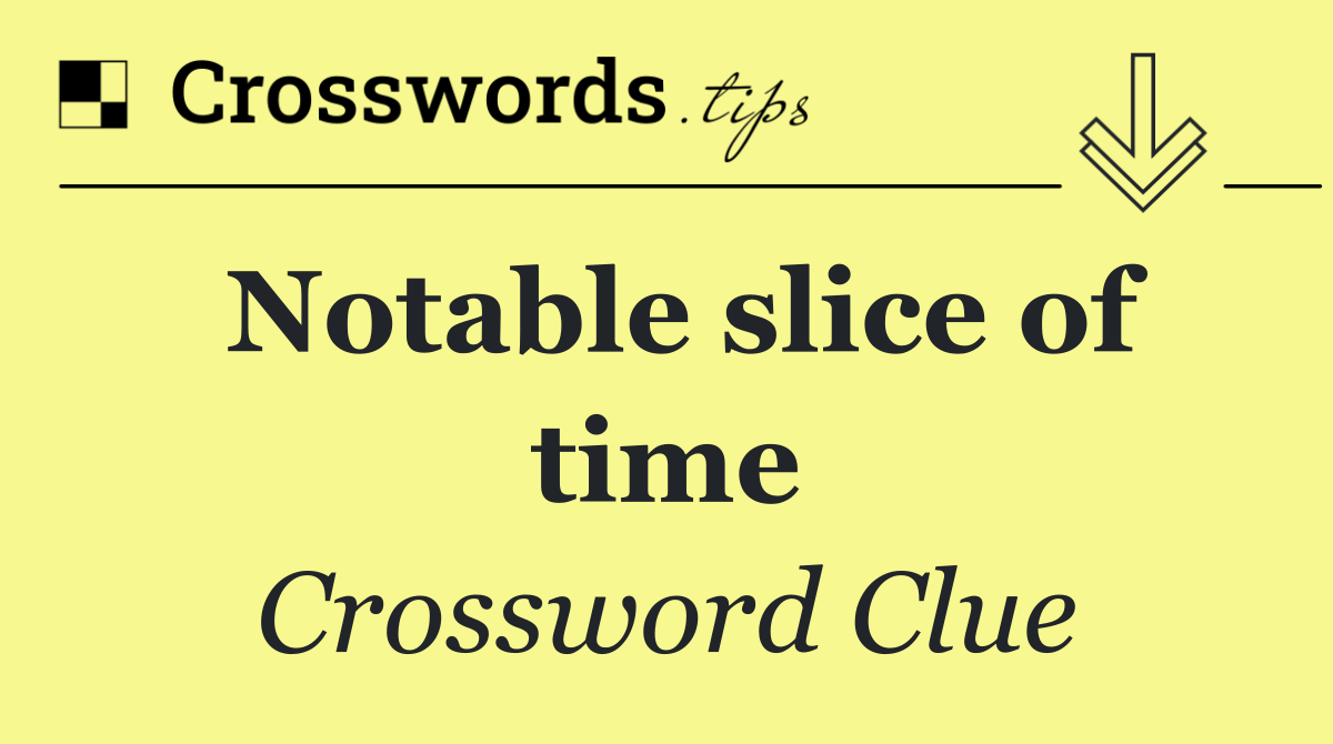 Notable slice of time