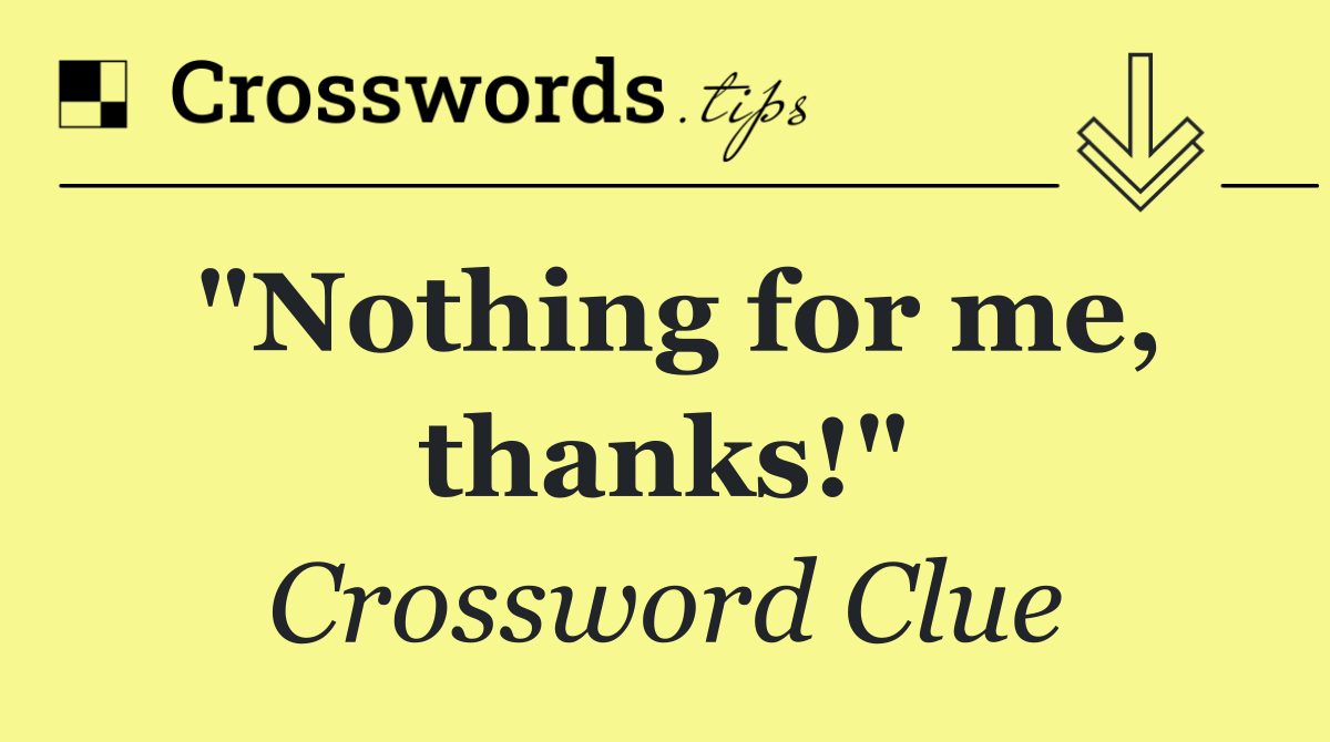 "Nothing for me, thanks!"