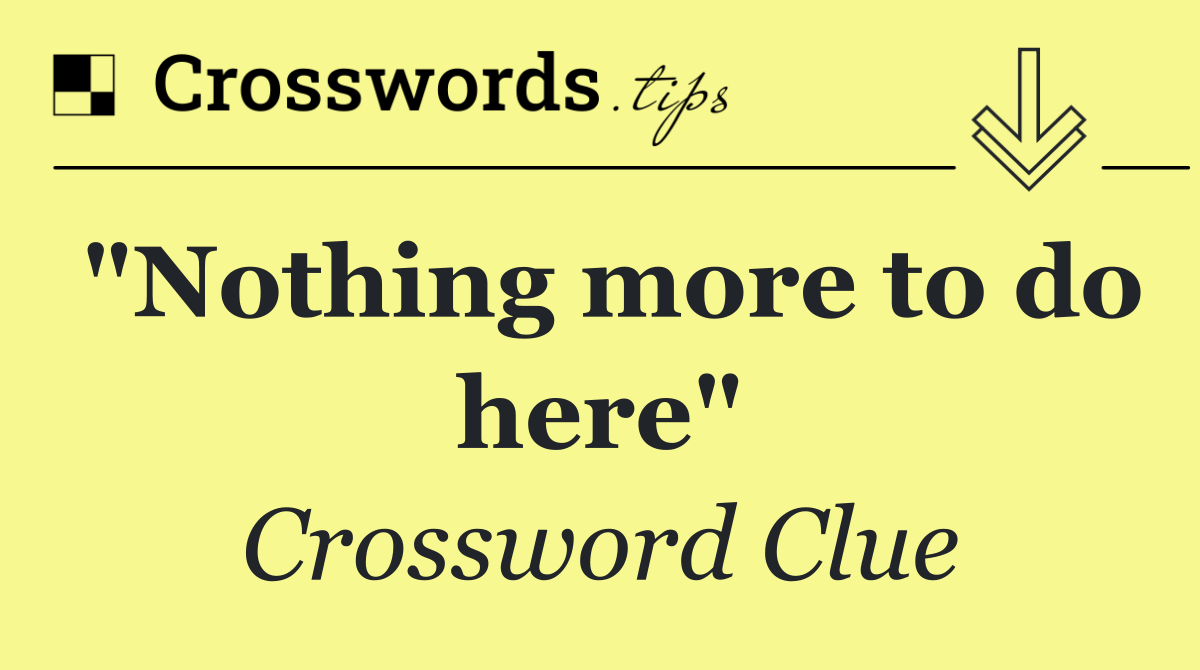 "Nothing more to do here"