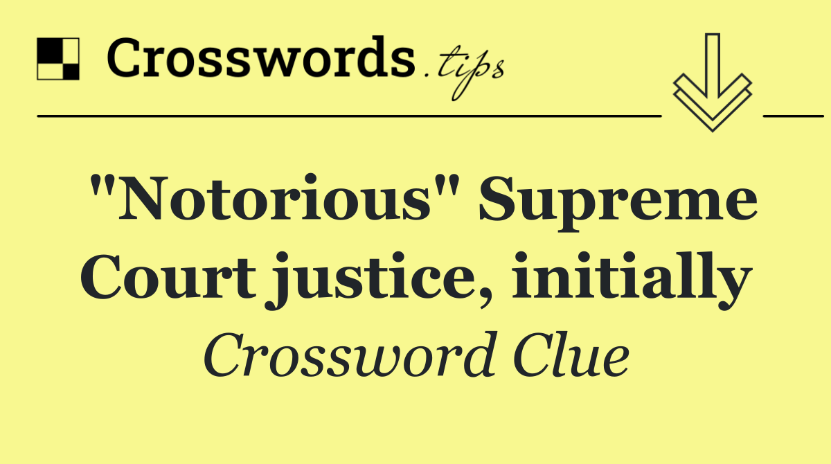 "Notorious" Supreme Court justice, initially