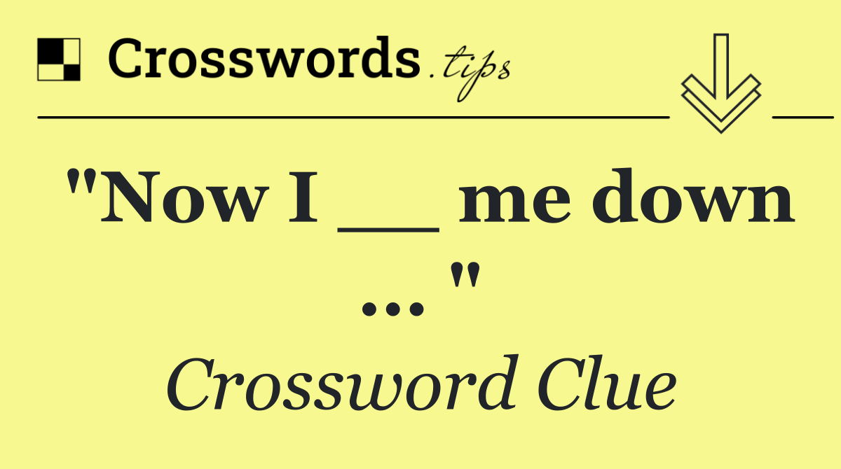 "Now I __ me down ... "