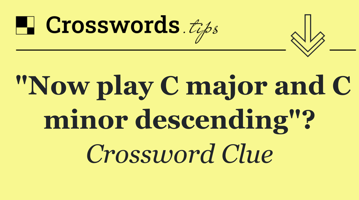 "Now play C major and C minor descending"?