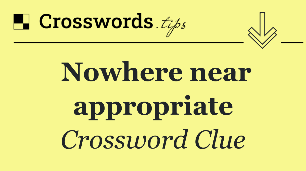 Nowhere near appropriate