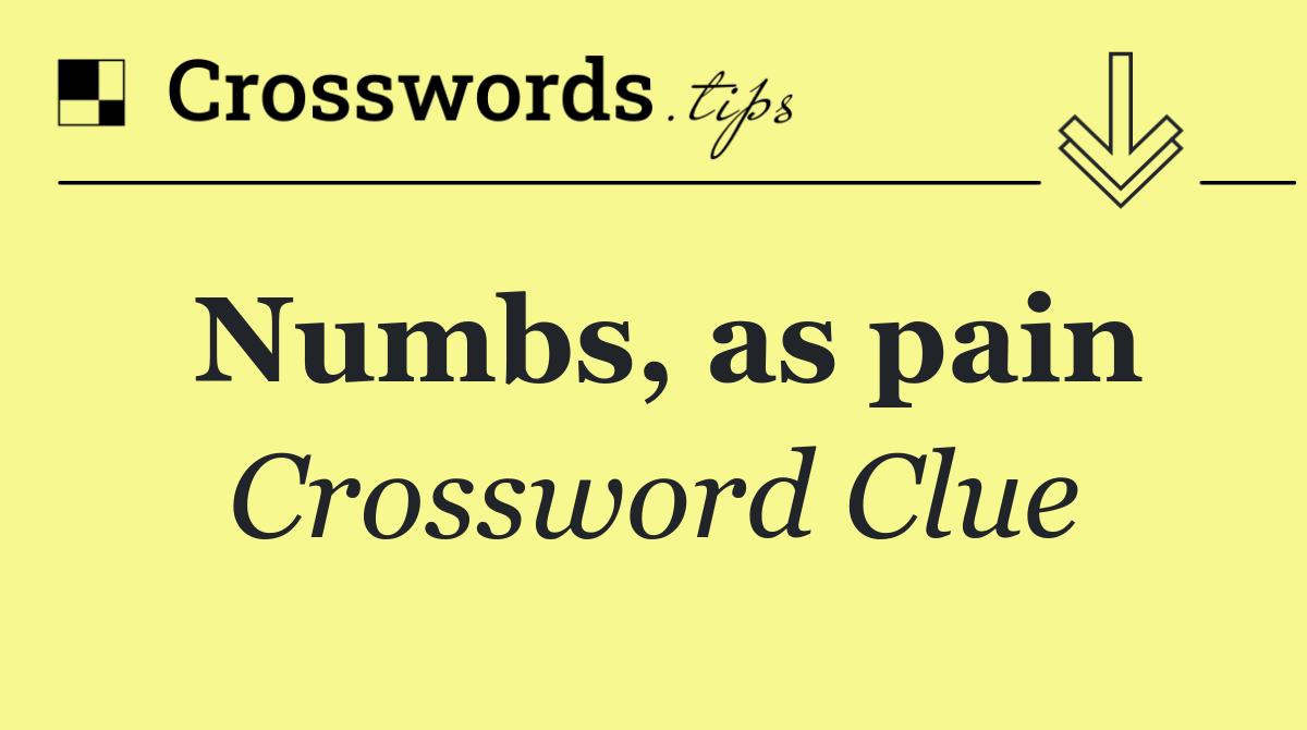 Numbs, as pain