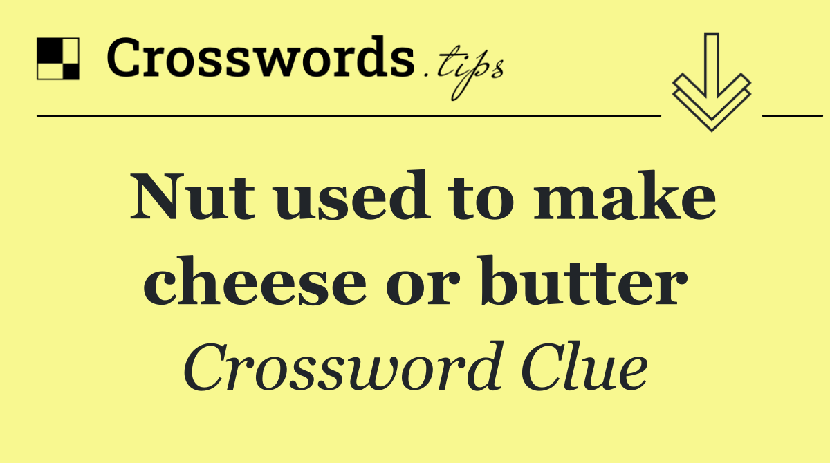 Nut used to make cheese or butter
