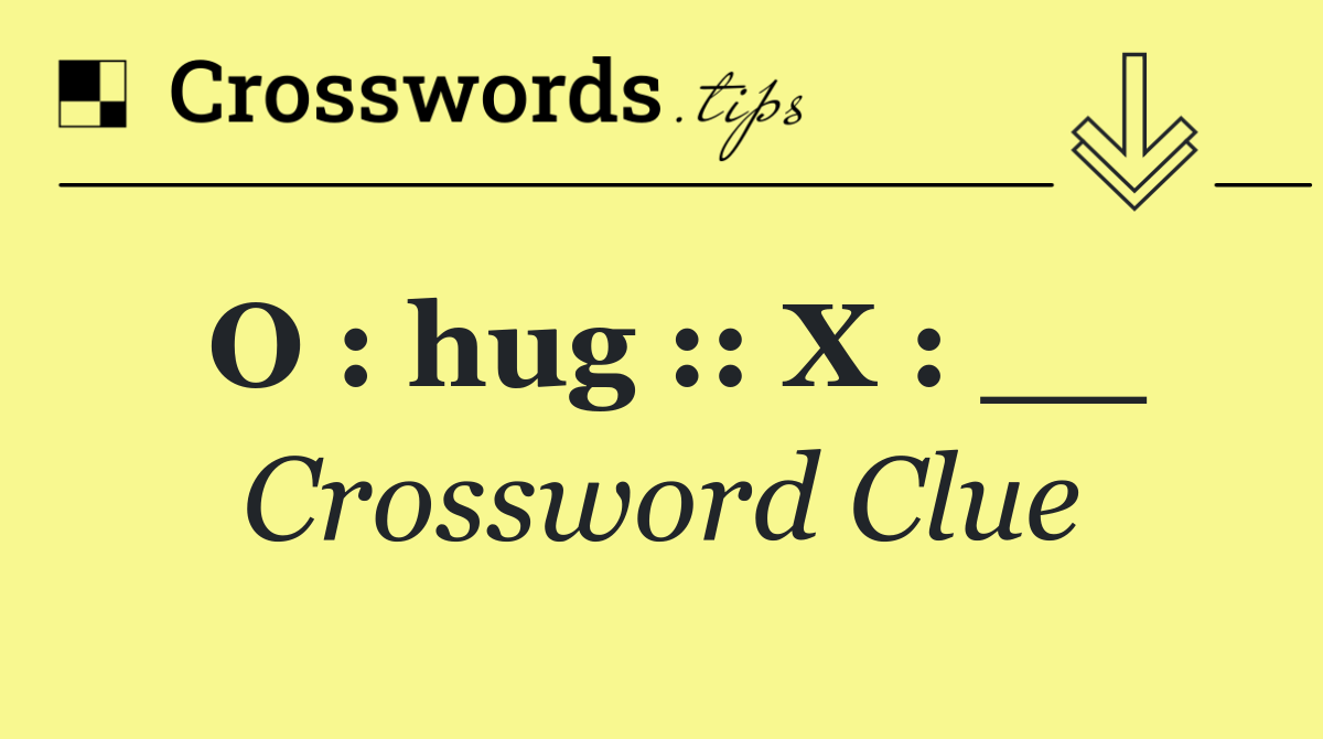 O : hug :: X : __