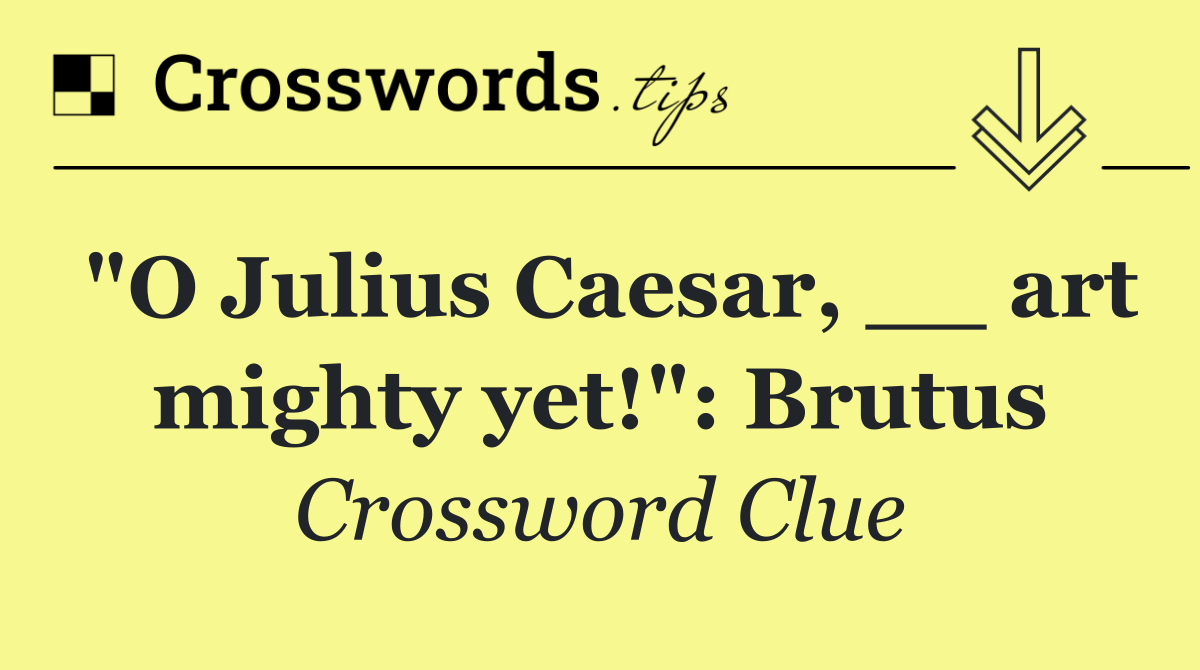 "O Julius Caesar, __ art mighty yet!": Brutus