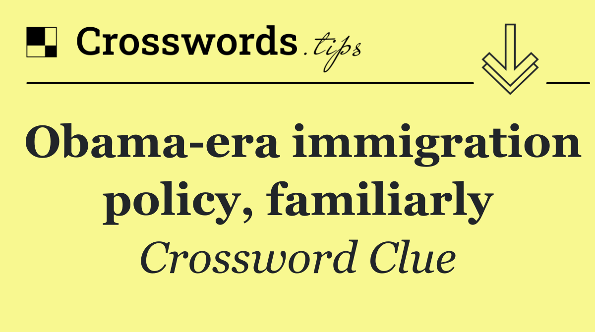 Obama era immigration policy, familiarly