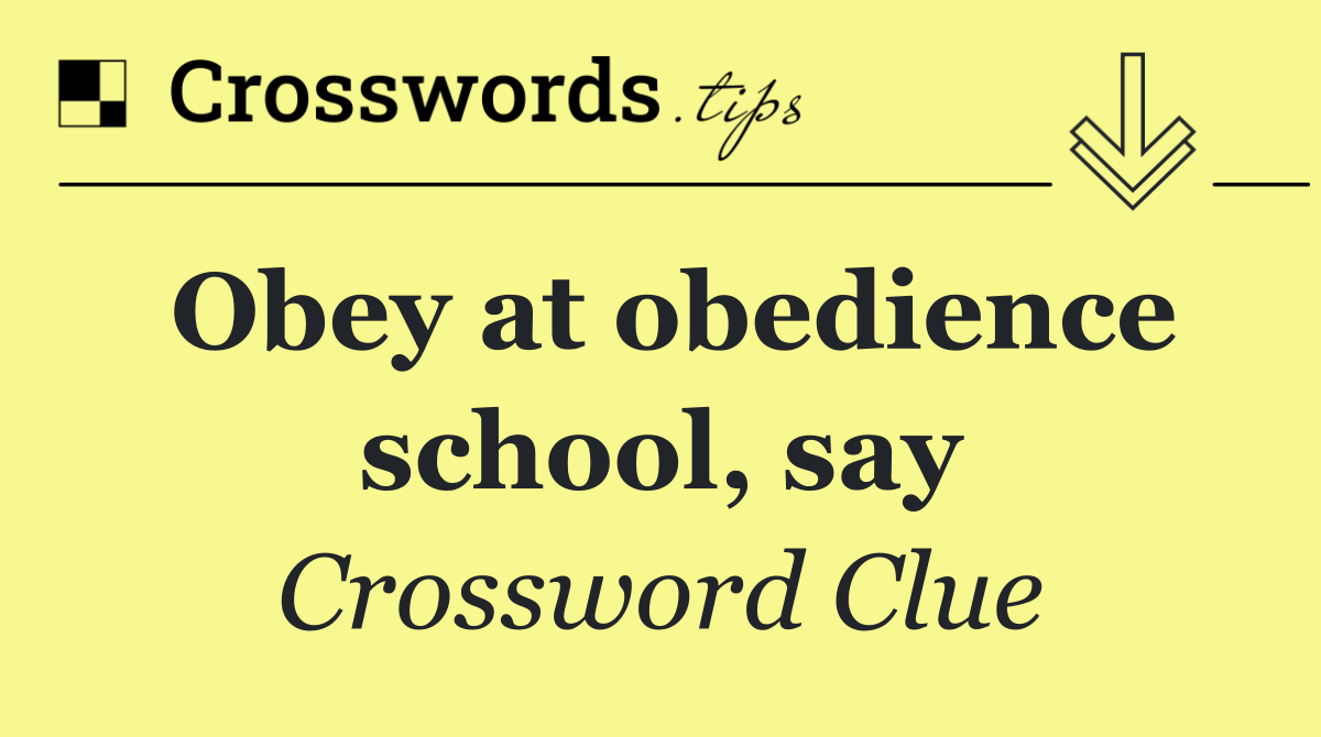 Obey at obedience school, say