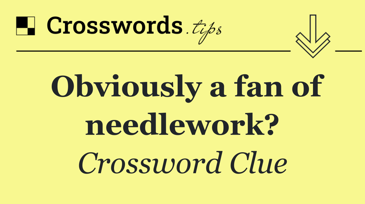 Obviously a fan of needlework?