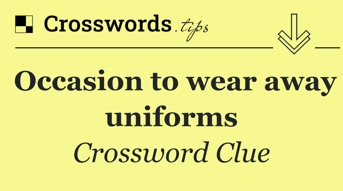 Occasion to wear away uniforms