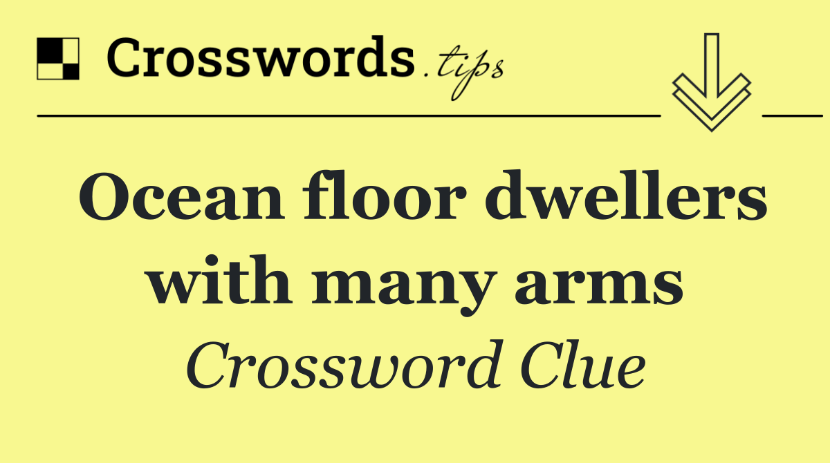 Ocean floor dwellers with many arms
