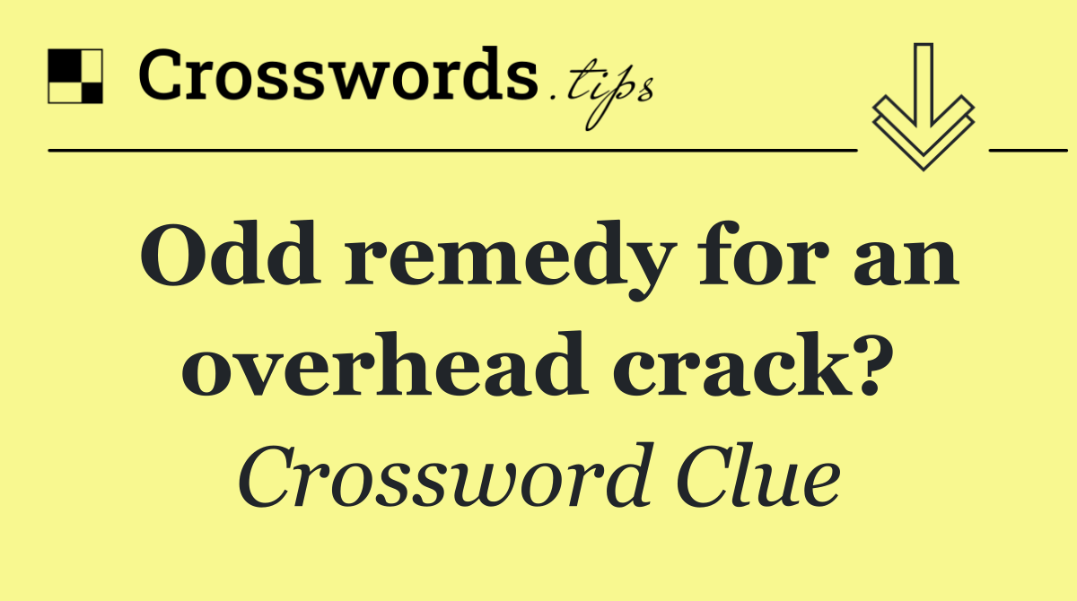 Odd remedy for an overhead crack?