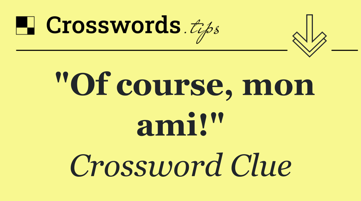 "Of course, mon ami!"