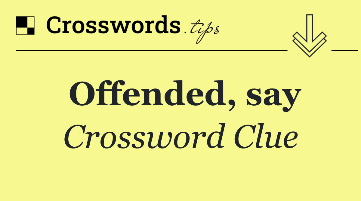Offended, say