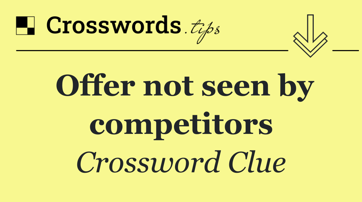 Offer not seen by competitors