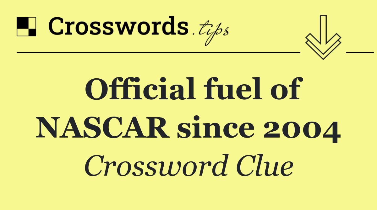 Official fuel of NASCAR since 2004