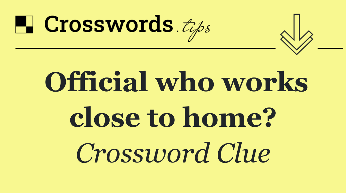 Official who works close to home?