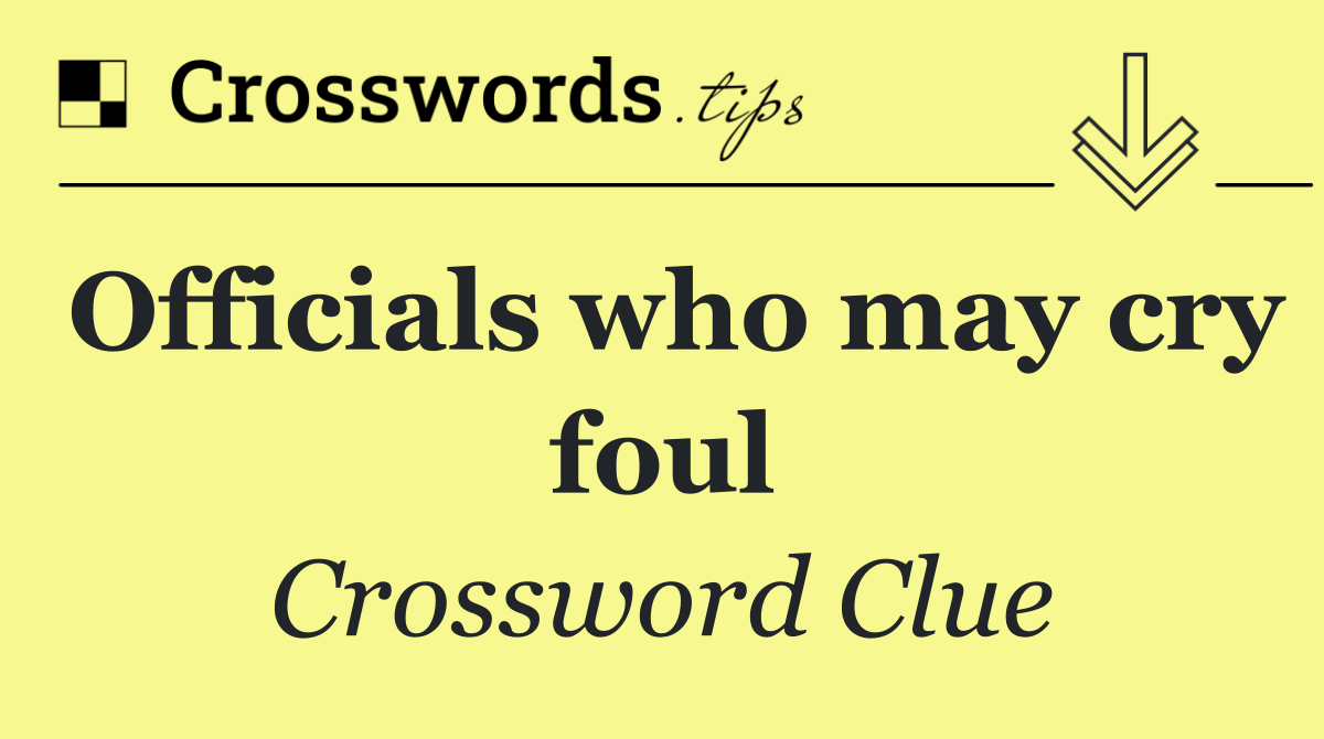 Officials who may cry foul