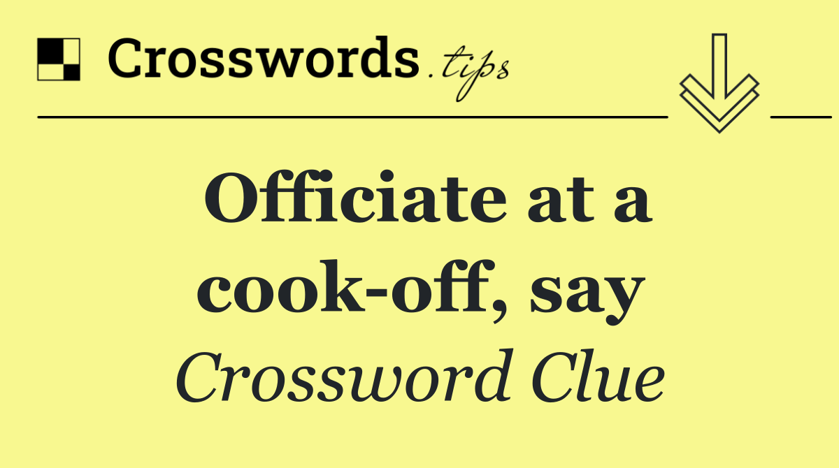 Officiate at a cook off, say