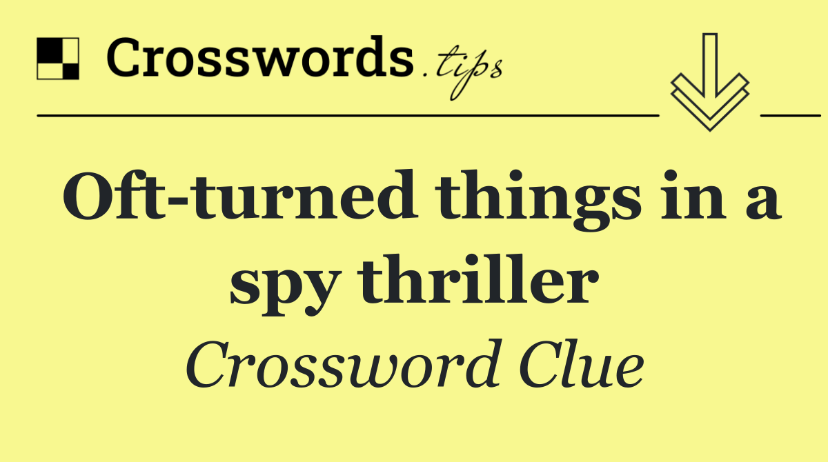 Oft turned things in a spy thriller