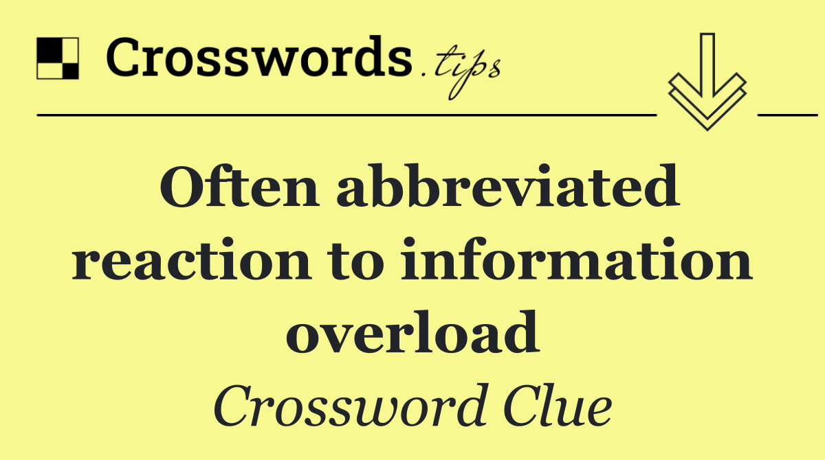 Often abbreviated reaction to information overload