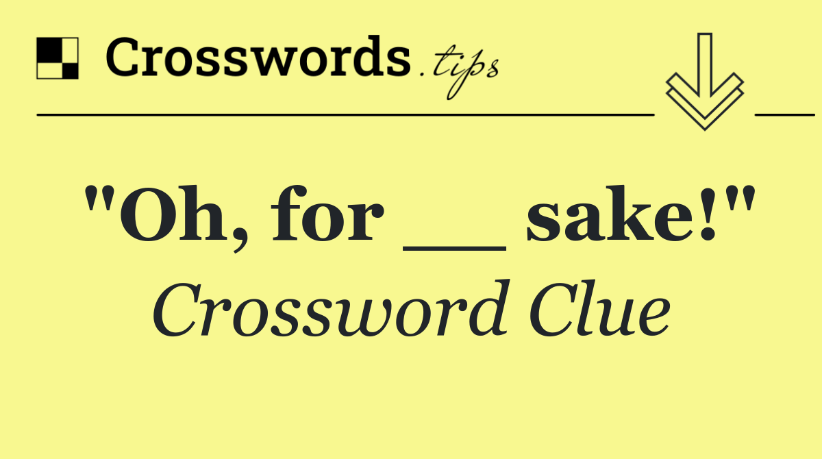 "Oh, for __ sake!"