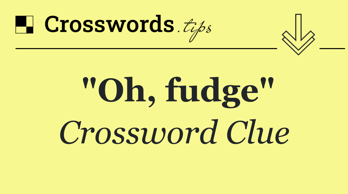 "Oh, fudge"