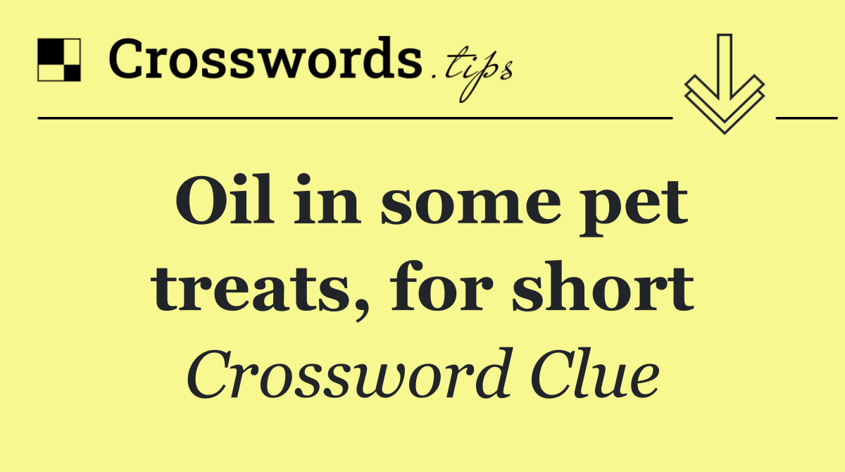 Oil in some pet treats, for short