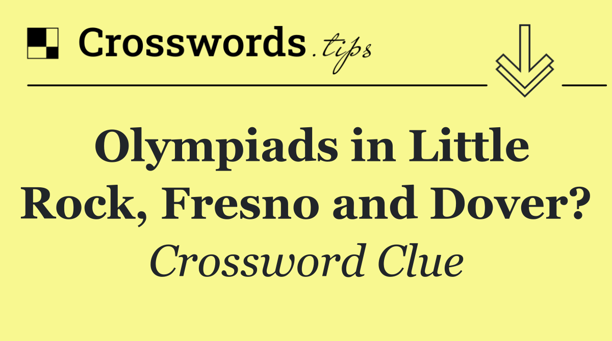 Olympiads in Little Rock, Fresno and Dover?