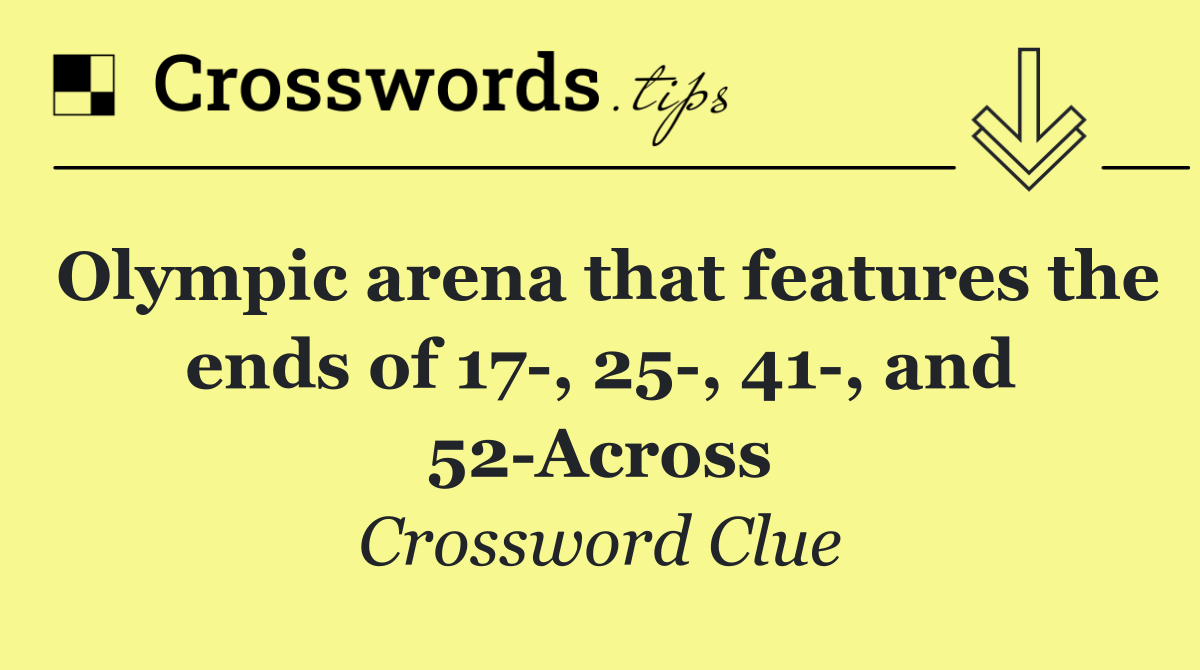 Olympic arena that features the ends of 17 , 25 , 41 , and 52 Across