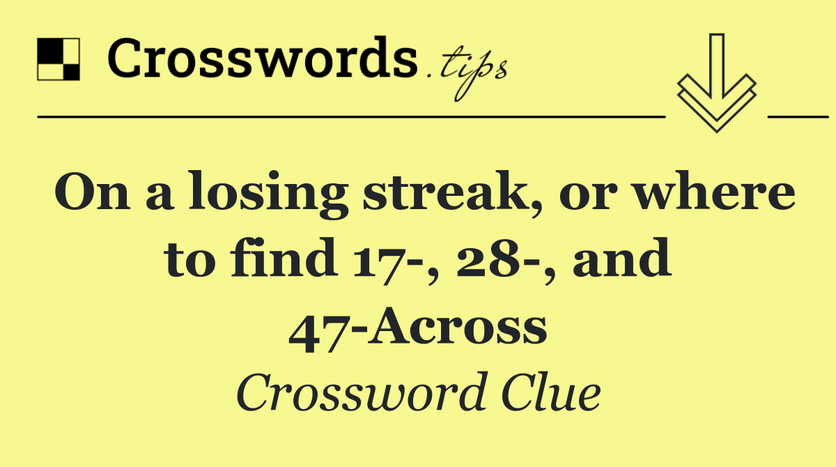 On a losing streak, or where to find 17 , 28 , and 47 Across