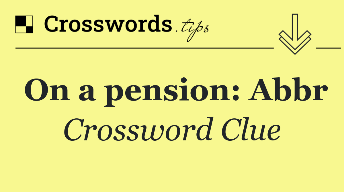 On a pension: Abbr