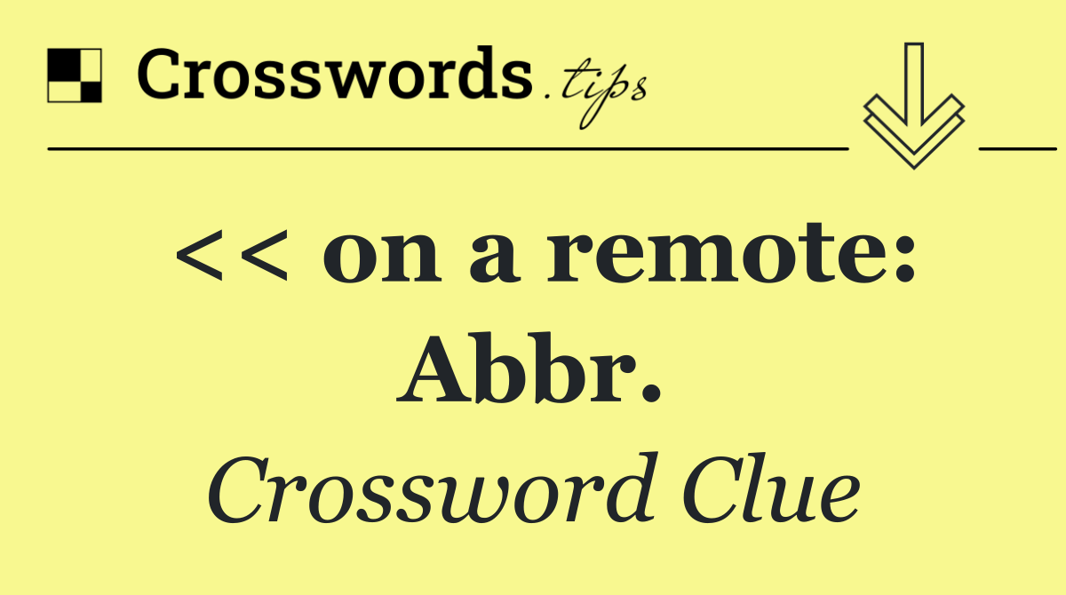 << on a remote: Abbr.